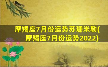 摩羯座7月份运势苏珊米勒(摩羯座7月份运势2022)