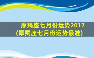 摩羯座七月份运势2017(摩羯座七月份运势最准)