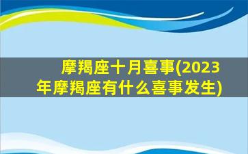 摩羯座十月喜事(2023年摩羯座有什么喜事发生)