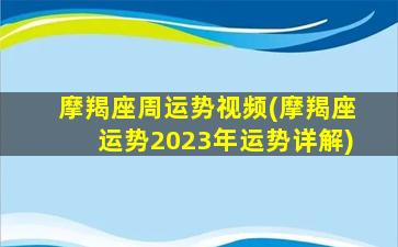 摩羯座周运势视频(摩羯座运势2023年运势详解)