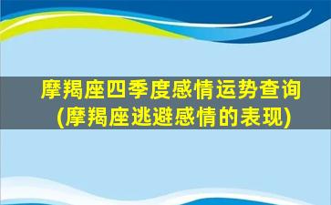 摩羯座四季度感情运势查询(摩羯座逃避感情的表现)