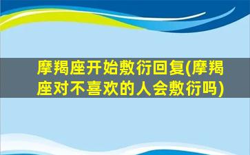 摩羯座开始敷衍回复(摩羯座对不喜欢的人会敷衍吗)