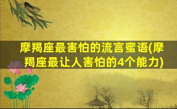 摩羯座最害怕的流言蜜语(摩羯座最让人害怕的4个能力)