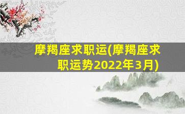 摩羯座求职运(摩羯座求职运势2022年3月)