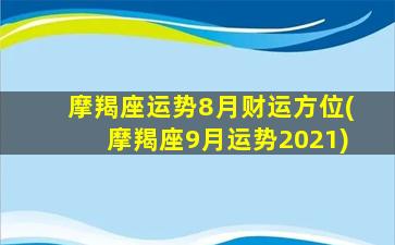 摩羯座运势8月财运方位(摩羯座9月运势2021)