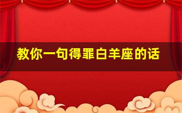 教你一句得罪白羊座的话