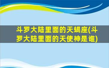 斗罗大陆里面的天蝎座(斗罗大陆里面的天使神是谁)