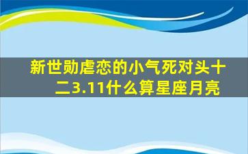 新世勋虐恋的小气死对头十二3.11什么算星座月亮