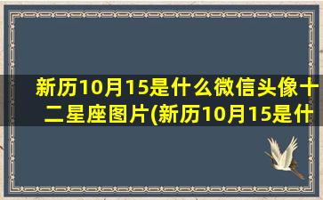 新历10月15是什么微信头像十二星座图片(新历10月15是什么星座)