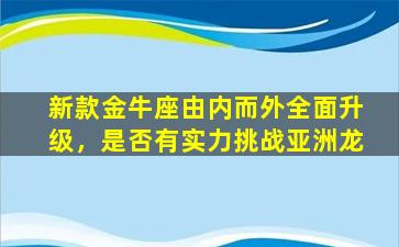 新款金牛座由内而外全面升级，是否有实力挑战亚洲龙