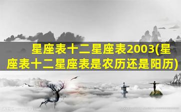 星座表十二星座表2003(星座表十二星座表是农历还是阳历)