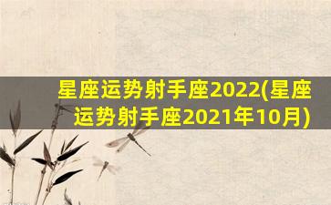 星座运势射手座2022(星座运势射手座2021年10月)