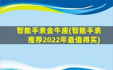 智能手表金牛座(智能手表推荐2022年最值得买)