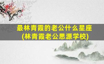 最林青霞的老公什么星座(林青霞老公思源学校)