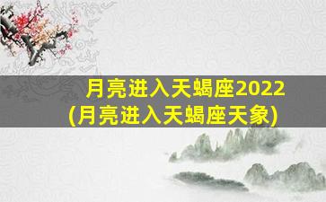 月亮进入天蝎座2022(月亮进入天蝎座天象)