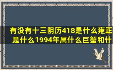 有没有十三阴历418是什么雍正是什么1994年属什么巨蟹和什么星座不合(四月十三阴历是多少号)