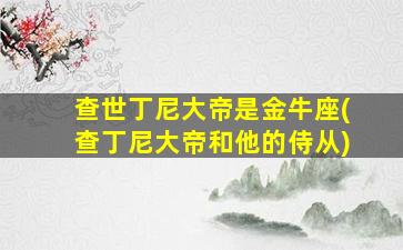 查世丁尼大帝是金牛座(查丁尼大帝和他的侍从)