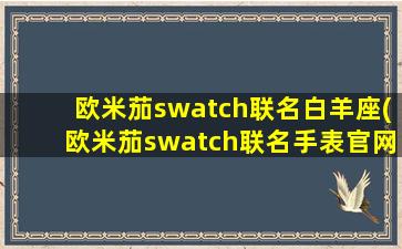 欧米茄swatch联名白羊座(欧米茄swatch联名手表官网)