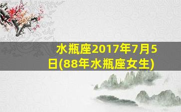 水瓶座2017年7月5日(88年水瓶座女生)