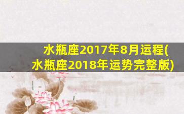 水瓶座2017年8月运程(水瓶座2018年运势完整版)