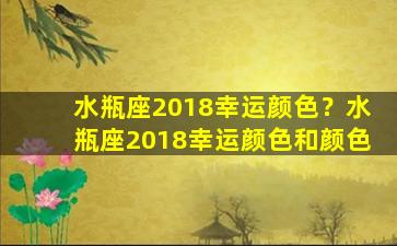 水瓶座2018幸运颜色？水瓶座2018幸运颜色和颜色