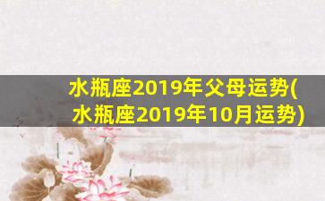 水瓶座2019年父母运势(水瓶座2019年10月运势)