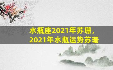 水瓶座2021年苏珊，2021年水瓶运势苏珊