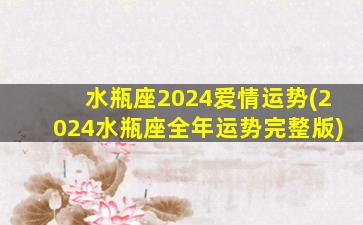 水瓶座2024爱情运势(2024水瓶座全年运势完整版)