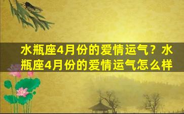 水瓶座4月份的爱情运气？水瓶座4月份的爱情运气怎么样