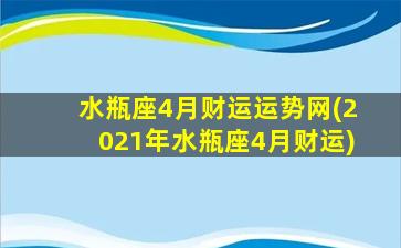 水瓶座4月财运运势网(2021年水瓶座4月财运)