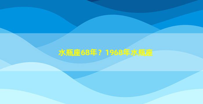 水瓶座68年？1968年水瓶座