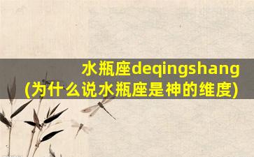 水瓶座deqingshang(为什么说水瓶座是神的维度)