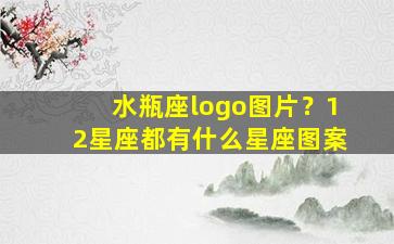 水瓶座logo图片？12星座都有什么星座图案