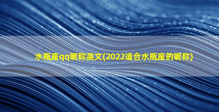 水瓶座qq昵称英文(2022适合水瓶座的昵称)