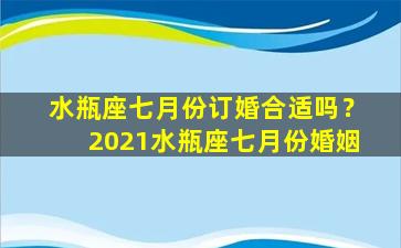 水瓶座七月份订婚合适吗？2021水瓶座七月份婚姻