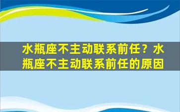 水瓶座不主动联系前任？水瓶座不主动联系前任的原因