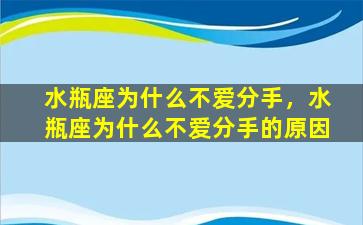 水瓶座为什么不爱分手，水瓶座为什么不爱分手的原因