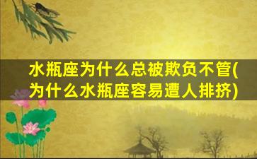 水瓶座为什么总被欺负不管(为什么水瓶座容易遭人排挤)