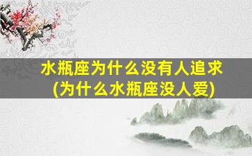 水瓶座为什么没有人追求(为什么水瓶座没人爱)