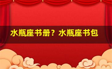 水瓶座书册？水瓶座书包