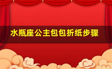 水瓶座公主包包折纸步骤