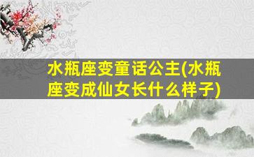 水瓶座变童话公主(水瓶座变成仙女长什么样子)