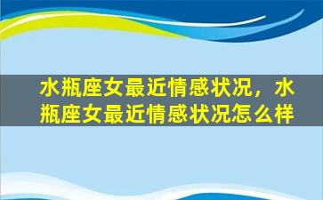 水瓶座女最近情感状况，水瓶座女最近情感状况怎么样