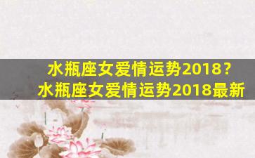 水瓶座女爱情运势2018？水瓶座女爱情运势2018最新