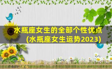 水瓶座女生的全部个性优点(水瓶座女生运势2023)