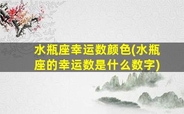 水瓶座幸运数颜色(水瓶座的幸运数是什么数字)