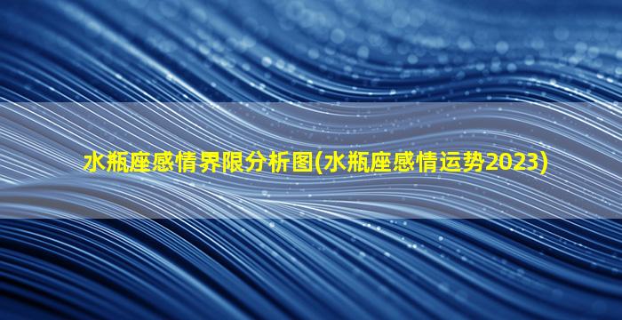 水瓶座感情界限分析图(水瓶座感情运势2023)