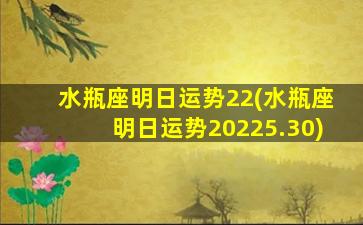 水瓶座明日运势22(水瓶座明日运势20225.30)