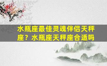 水瓶座最佳灵魂伴侣天秤座？水瓶座天秤座合适吗