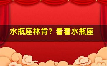 水瓶座林肯？看看水瓶座